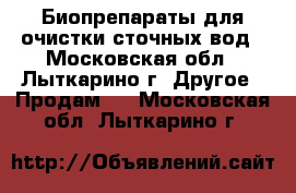 Биопрепараты для очистки сточных вод - Московская обл., Лыткарино г. Другое » Продам   . Московская обл.,Лыткарино г.